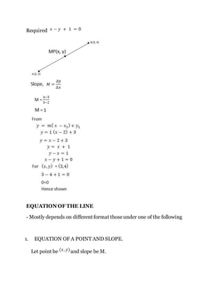 Required
EQUATION OF THE LINE
- Mostly depends on different format thoseunder one of the following
1. EQUATION OF A POINT AND SLOPE.
Let point be and slope be M.
 