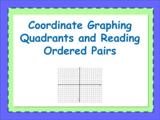 Coordinate Graphing
Quadrants and Reading
Ordered Pairs
 