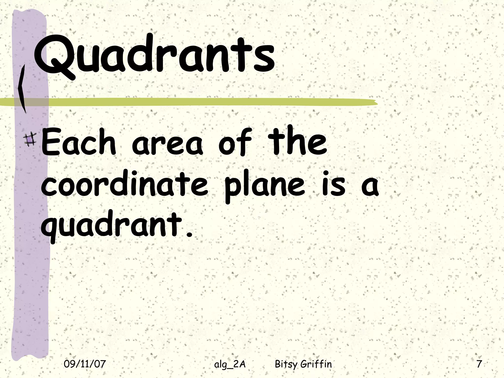 Quadrants Each area of the coordinate plane is a quadrant.