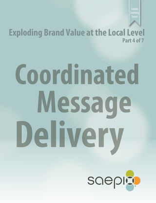 Saepio
Learning
Series
Exploding Brand Value at the Local Level
Part 4 of 7
Coordinated
Message
Delivery
 