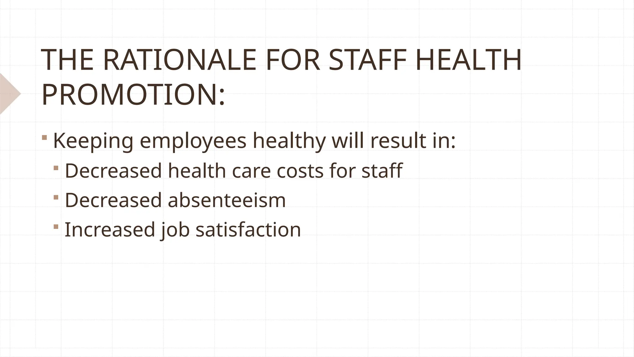 THE RATIONALE FOR STAFF HEALTH
PROMOTION:
 Keeping employees healthy will result in:
 Decreased health care costs for staff
 Decreased absenteeism
 Increased job satisfaction
 