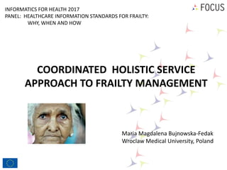 COORDINATED HOLISTIC SERVICE
APPROACH TO FRAILTY MANAGEMENT
Maria Magdalena Bujnowska-Fedak
Wroclaw Medical University, Po...