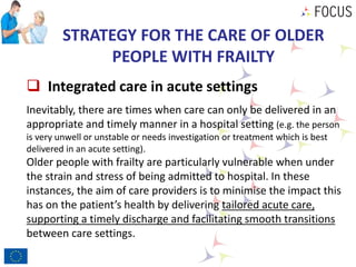 STRATEGY FOR THE CARE OF OLDER
PEOPLE WITH FRAILTY
 Integrated care in acute settings
Inevitably, there are times when ca...