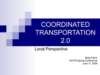 COORDINATED TRANSPORTATION 2.0 Local Perspective Betty Petrie NYPTA Spring Conference June 11, 2009 
