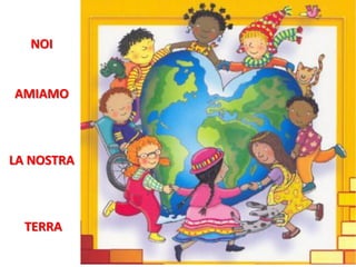 NOI 
AMIAMO 
LA NOSTRA 
TERRA  