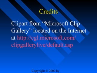 Credits
Clipart from “Microsoft Clip
Gallery” located on the Internet
at http://cgl.microsoft.com/
clipgallerylive/default.asp

Copyright © 2000 by

 