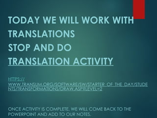 TODAY WE WILL WORK WITH
TRANSLATIONS
STOP AND DO
TRANSLATION ACTIVITY
HTTPS://
WWW.TRANSUM.ORG/SOFTWARE/SW/STARTER_OF_THE_DAY/STUDE
NTS/TRANSFORMATIONS/DRAW.ASP?LEVEL=2
ONCE ACTIVITY IS COMPLETE, WE WILL COME BACK TO THE
POWERPOINT AND ADD TO OUR NOTES.
 