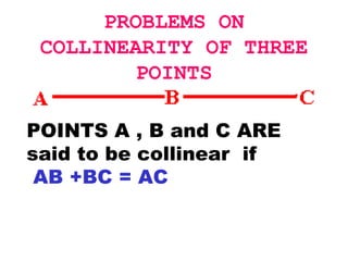 PROBLEMS   ON   COLLINEARITY   OF   THREE   POINTS POINTS A , B and C ARE said to be collinear  if  AB +BC = AC 