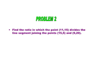Find the ratio in which the point (11,15) divides the line segment joining the points (15,5) and (9,20). PROBLEM 2 