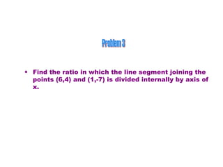 Find the ratio in which the line segment joining the points (6,4) and (1,-7) is divided internally by axis of x. Problem 3 
