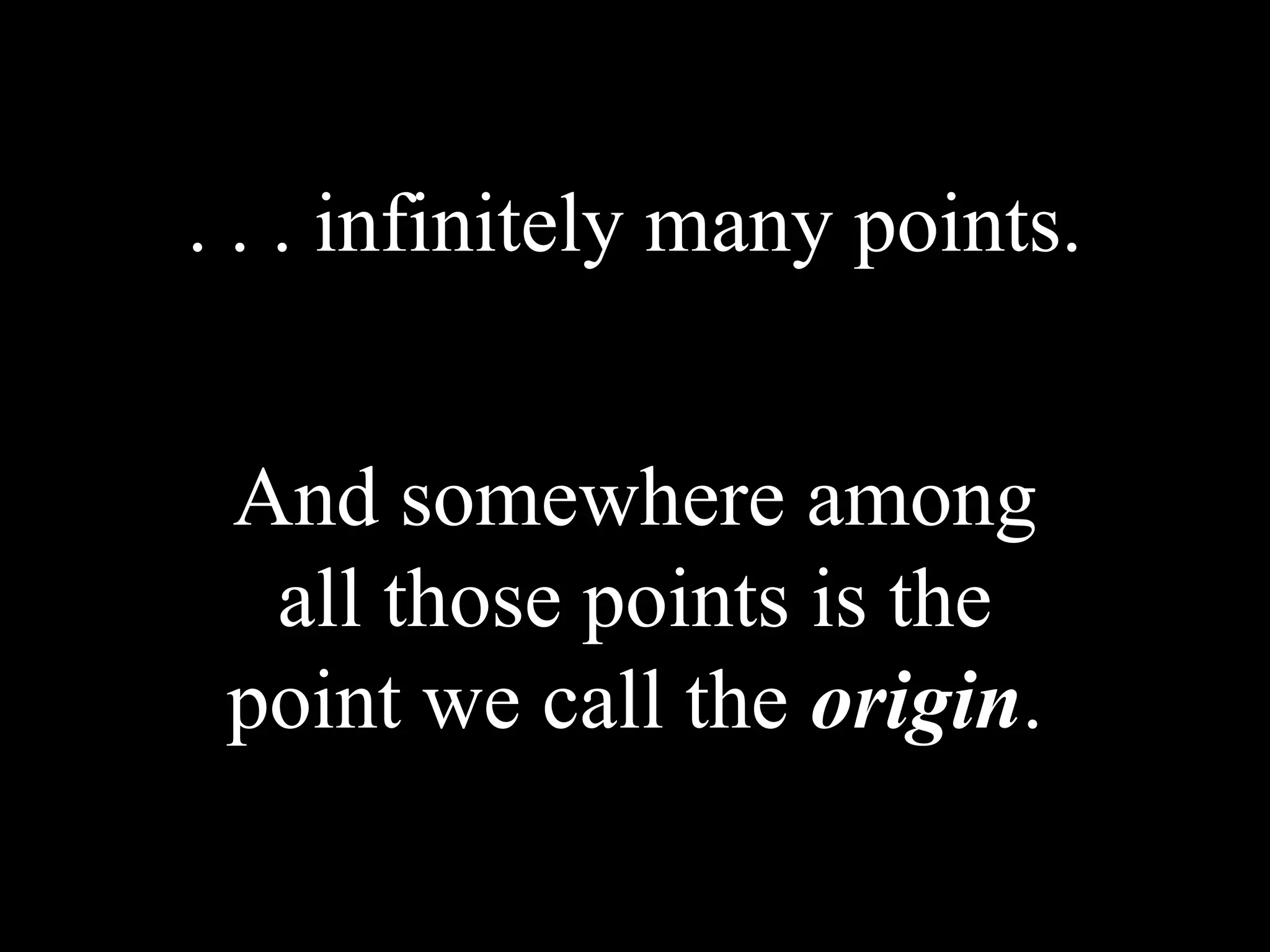 . . . infinitely many points.
And somewhere among
all those points is the
point we call the origin.
 