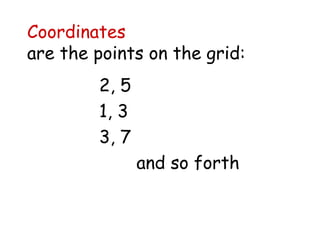 Coordinates   are the points on the grid: 2, 5 1, 3 3, 7 and so forth 