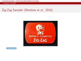 Coordinate Sampler: A Non-Reversible Gibbs-like Sampler
Versions of PDMP
Zig-Zag Sampler (Bierkens et al., 2016)
back to CS
 