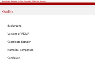 Coordinate Sampler: A Non-Reversible Gibbs-like Sampler
Outline
Background
Versions of PDMP
Coordinate Sampler
Numerical comparison
Conclusion
 
