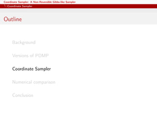 Coordinate Sampler: A Non-Reversible Gibbs-like Sampler
Coordinate Sampler
Outline
Background
Versions of PDMP
Coordinate Sampler
Numerical comparison
Conclusion
 