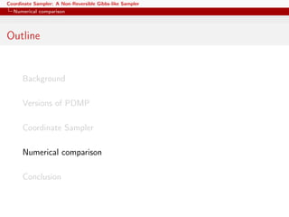 Coordinate Sampler: A Non-Reversible Gibbs-like Sampler
Numerical comparison
Outline
Background
Versions of PDMP
Coordinate Sampler
Numerical comparison
Conclusion
 