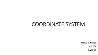 COORDINATE SYSTEM
Manju T. Kurian
AP, ECE
BM II CE
 