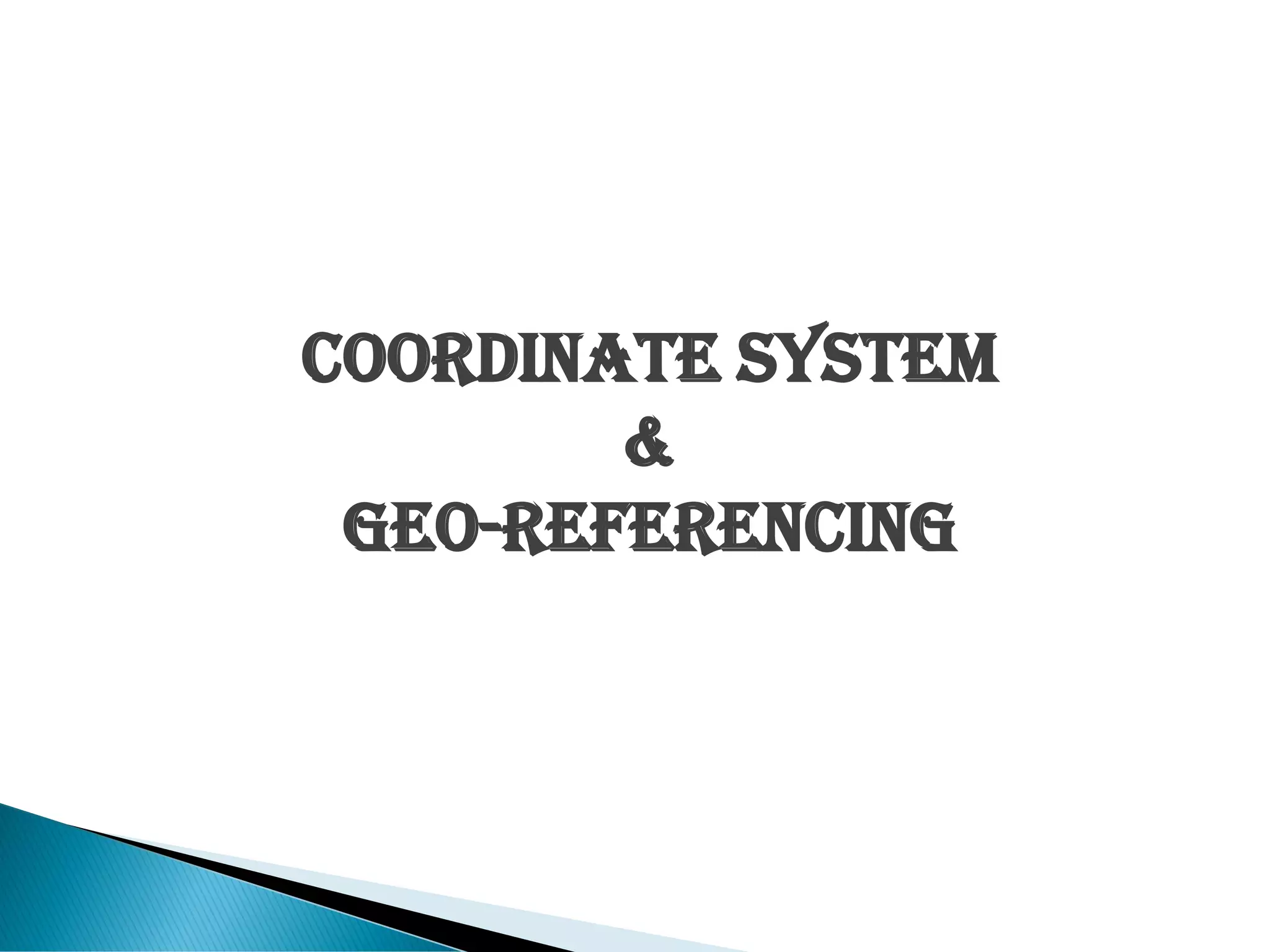 Coordinate System
&
Geo-Referencing
 
