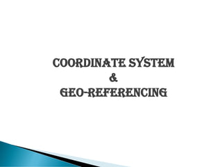 Coordinate System
&
Geo-Referencing
 