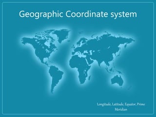 Geographic Coordinate system
Longitude, Latitude, Equator, Prime
Meridian
 