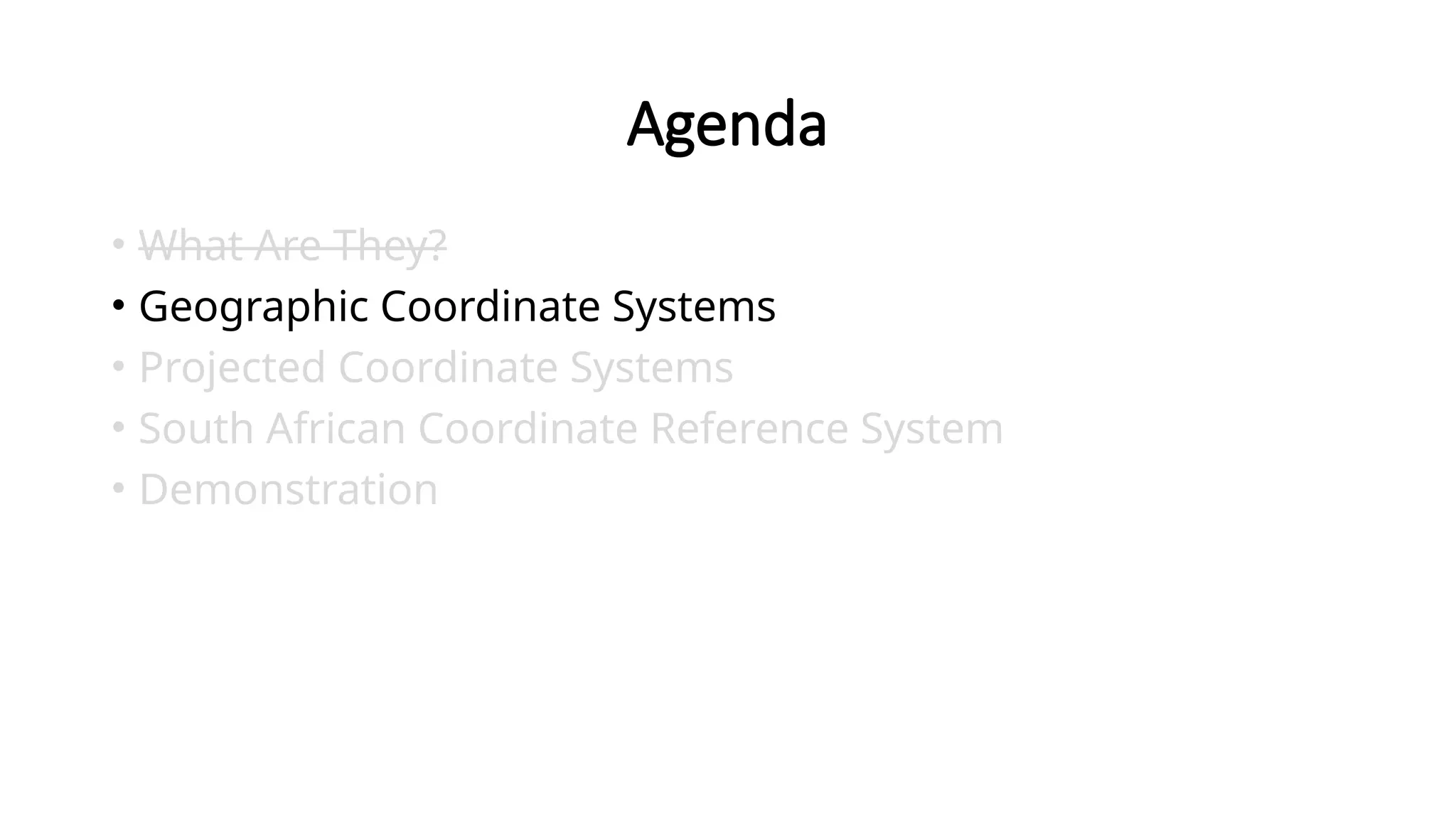 Agenda
• What Are They?
• Geographic Coordinate Systems
• Projected Coordinate Systems
• South African Coordinate Reference System
• Demonstration
 