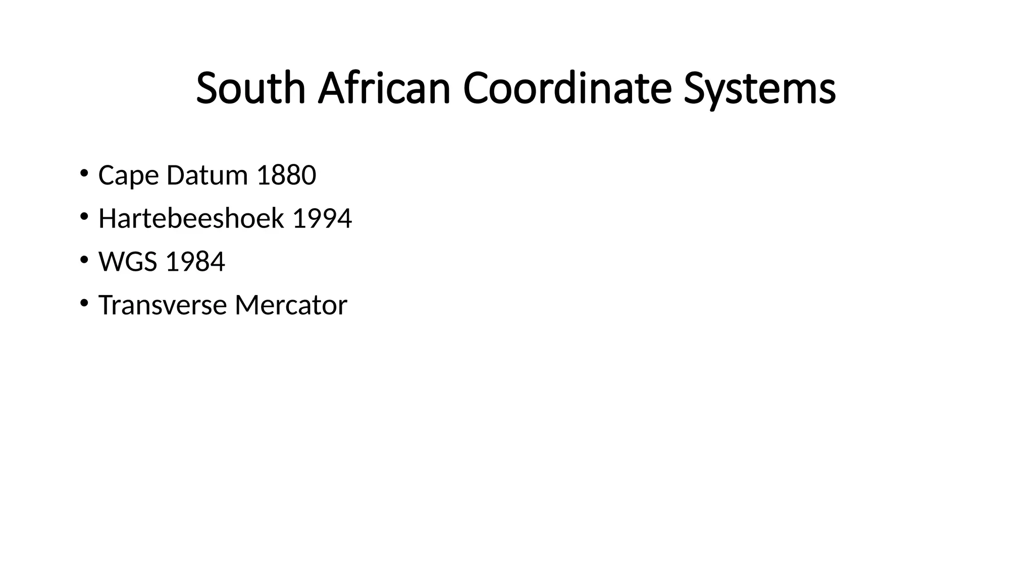 South African Coordinate Systems
• Cape Datum 1880
• Hartebeeshoek 1994
• WGS 1984
• Transverse Mercator
 