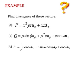 Find divergence of these vectors:
zx xzyzxP aa  2
zzzQ aaa   cossin 2

  aaa coscossincos
1
2
 r
r
W r
(a)
(b)
(c)
EXAMPLE
 