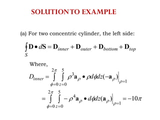 (a) For two concentric cylinder, the left side:
topbottomouterinner
S
d DDDDSD 
Where,










10)(
)(
2
0
5
0
1
4
2
0
5
0
1
3


 
 
 

 

z
z
inner
dzd
dzdD
aa
aa
SOLUTIONTO EXAMPLE
 