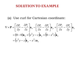 (a) Use curl for Cartesian coordinate:
     
  zy
zyx
z
xy
y
xz
x
yz
zxzyx
zxzyx
y
P
x
P
z
P
x
P
z
P
y
P
aa
aaa
aaaP
22
22
000


































SOLUTIONTO EXAMPLE
 