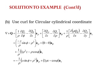 (b) Use curl for Circular cylindrical coordinate
 
 
 
    z
z
z
zz
zz
z
z
y
Q
x
QQ
z
Q
z
QQ
aa
a
aa
aaaQ















cos3sin
1
cos3
1
00sin
11
3
2
2













































SOLUTIONTO EXAMPLE (Cont’d)
 