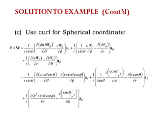(c) Use curl for Spherical coordinate:
   
 
     





















a
aa
a
aaW






















































































22
2
cos
)cossin(1
cos
cos
sin
11cossinsincos
sin
1
)(1
sin
11sin
sin
1
r
r
r
r
r
rr
r
r
r
W
r
rW
r
r
rWW
r
WW
r
r
r
r
r
SOLUTIONTO EXAMPLE (Cont’d)
 