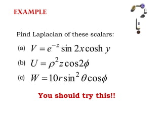 EXAMPLE
Find Laplacian of these scalars:
yxeV z
cosh2sin

 2cos2
zU 
 cossin10 2
rW 
(a)
(b)
(c)
You should try this!!
 