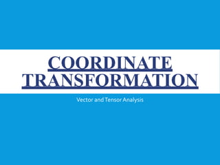 COORDINATE
TRANSFORMATION
Vector andTensor Analysis
 