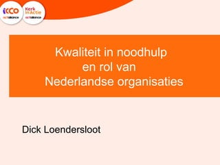 Dick Loendersloot Kwaliteit in noodhulp  en rol van  Nederlandse organisaties 
