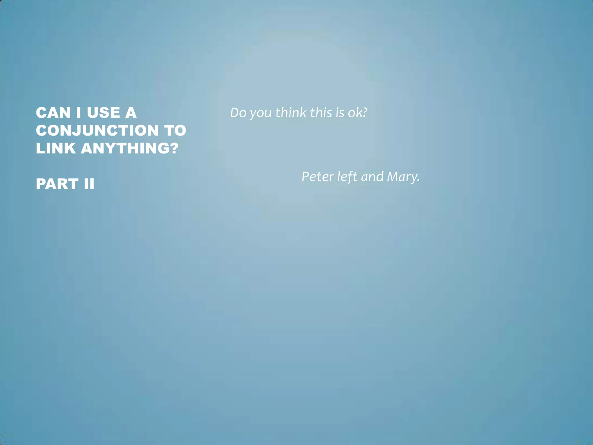 CAN I USE A
CONJUNCTION TO
LINK ANYTHING?
PART II

Do you think this is ok?

Peter left and Mary.

 