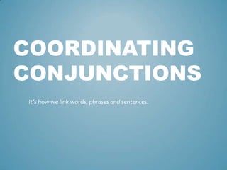 COORDINATING
CONJUNCTIONS
It’s how we link words, phrases and sentences.

 
