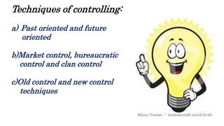 Techniques of controlling:
a) Past oriented and future
oriented
b)Market control, bureaucratic
control and clan control
c)Old control and new control
techniques
 