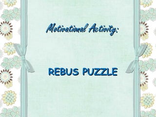 Motivational Activity:


REBUS PUZZLE
 