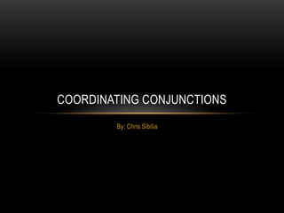 COORDINATING CONJUNCTIONS
        By: Chris Sibilia
 