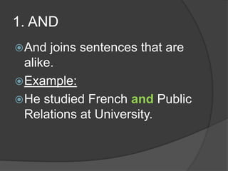 1. AND
 And  joins sentences that are
  alike.
 Example:
 He studied French and Public
  Relations at University.
 