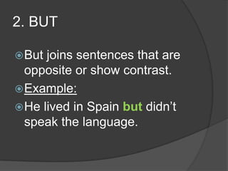 2. BUT

 But joins sentences that are
  opposite or show contrast.
 Example:
 He lived in Spain but didn’t
  speak the language.
 