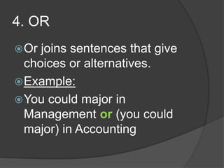 4. OR
 Or joins sentences that give
  choices or alternatives.
 Example:
 You could major in
  Management or (you could
  major) in Accounting
 