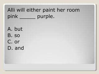 Alli will either paint her room pink _____ purple. A. but B. so C. or D. and 