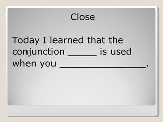 Close Today I learned that the conjunction _____ is used when you _______________. 