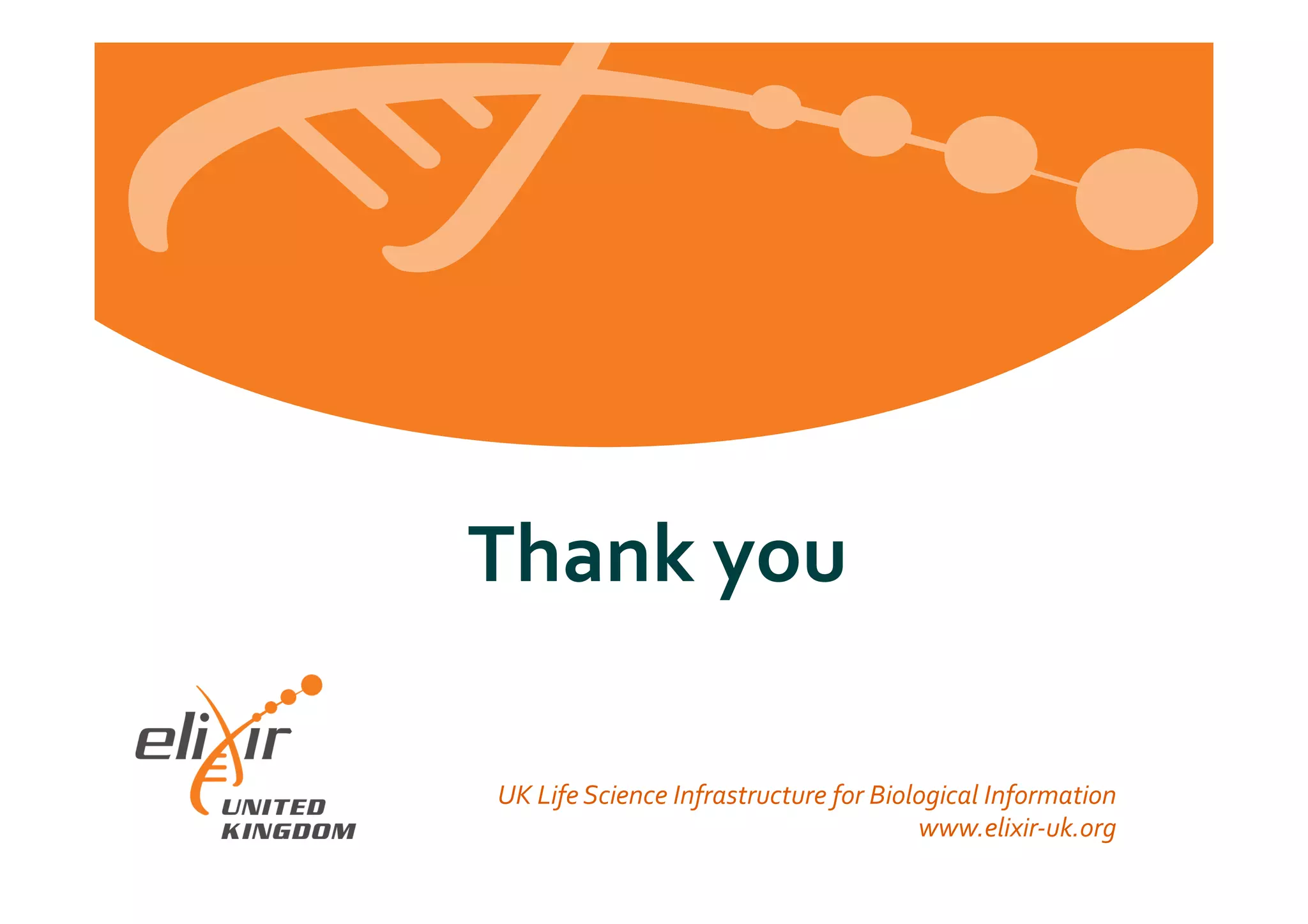 European	
  Life	
  Sciences	
  Infrastructure	
  for	
  Biological	
  Information	
  
www.elixir-­‐europe.org	
  
	
  	
  	
  	
  	
  Thank	
  you	
  
UK	
  Life	
  Science	
  Infrastructure	
  for	
  Biological	
  Information	
  
www.elixir-­‐uk.org	
  
 