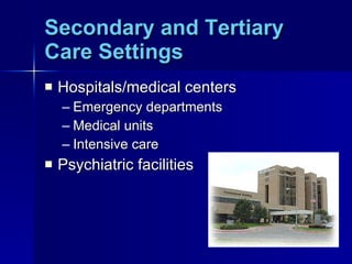 Secondary and Tertiary Care Settings Hospitals/medical centers Emergency departments Medical units Intensive care  Psychiatric facilities 