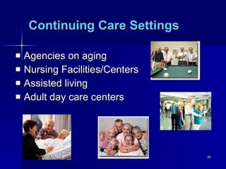 Continuing Care Settings Agencies on aging Nursing Facilities/Centers Assisted living Adult day care centers 