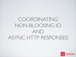 COORDINATING
NON-BLOCKING IO
AND
ASYNC HTTP RESPONSES

 