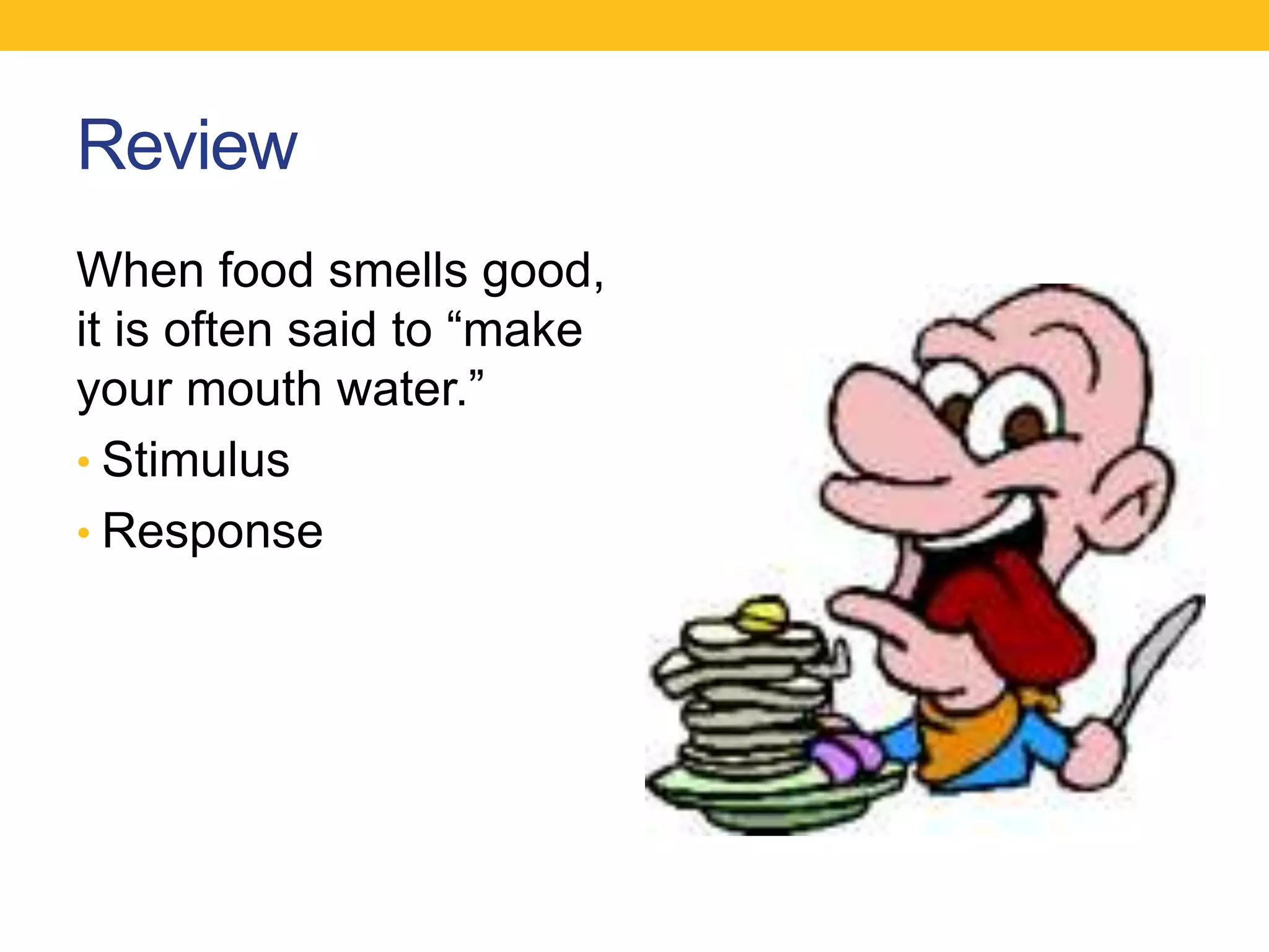 Review
When food smells good,
it is often said to “make
your mouth water.”
• Stimulus
• Response
 