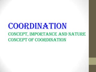 Coordination
Concept, importance and nature
concept of coordination

 